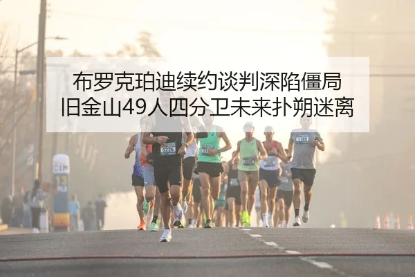 布罗克珀迪续约谈判深陷僵局 旧金山49人四分卫未来扑朔迷离