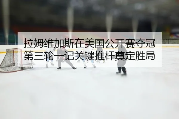 la-mu-wei-jia-si-zai-mei-guo-gong-kai-sai-duo-guan-di-san-lun-yi-ji-guan-jian-tui-gan-dian-ding-sheng-ju-2-884.jpg